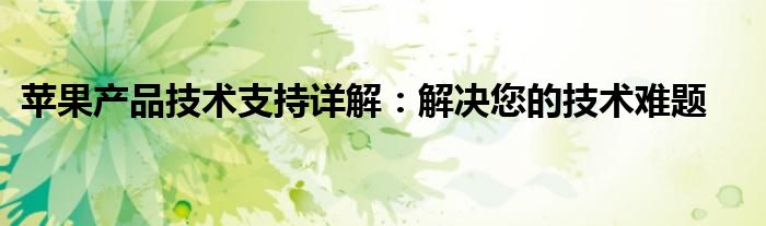 苹果产品技术支持详解：解决您的技术难题