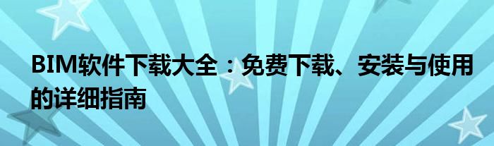 BIM软件下载大全：免费下载、安装与使用的详细指南