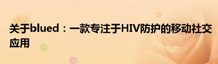 关于blued：一款专注于HIV防护的移动社交应用