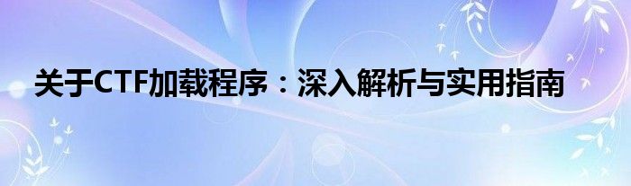 关于CTF加载程序：深入解析与实用指南