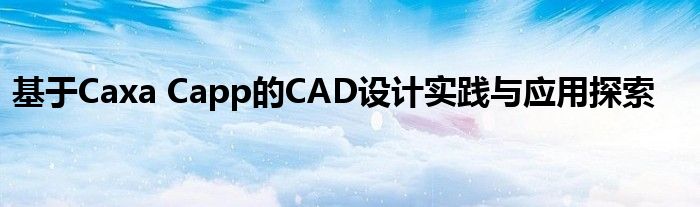 基于Caxa Capp的CAD设计实践与应用探索