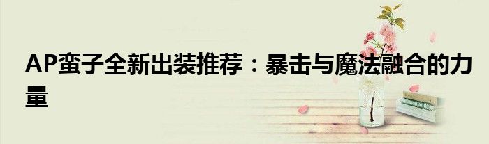 AP蛮子全新出装推荐：暴击与魔法融合的力量