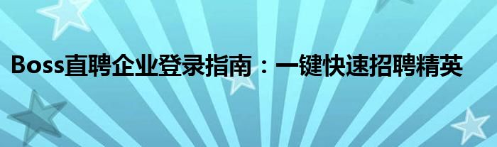 Boss直聘企业登录指南：一键快速招聘精英