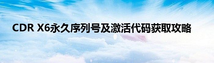 CDR X6永久序列号及激活代码获取攻略