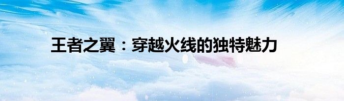 王者之翼：穿越火线的独特魅力