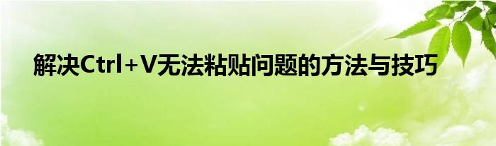 解决Ctrl+V无法粘贴问题的方法与技巧