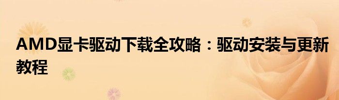 AMD显卡驱动下载全攻略：驱动安装与更新教程