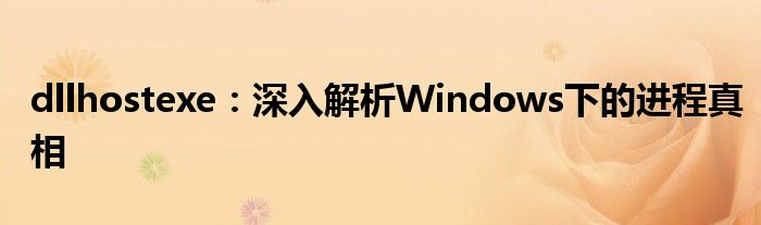 dllhostexe：深入解析Windows下的进程真相