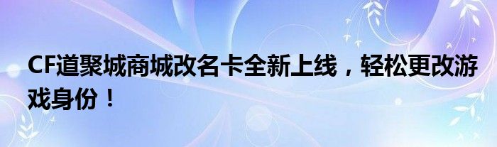 CF道聚城商城改名卡全新上线，轻松更改游戏身份！