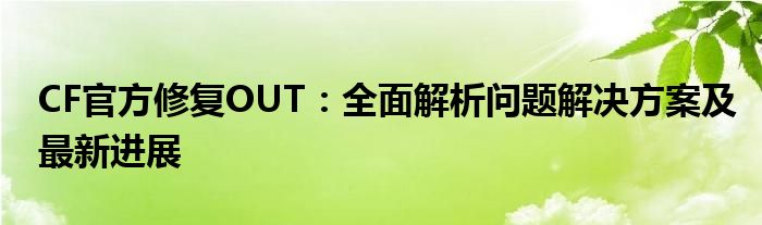 CF官方修复OUT：全面解析问题解决方案及最新进展