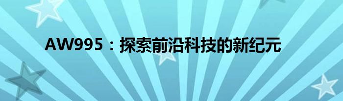 AW995：探索前沿科技的新纪元