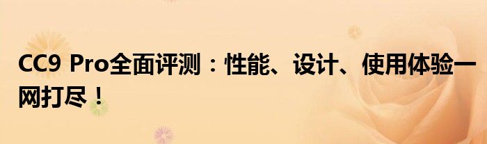 CC9 Pro全面评测：性能、设计、使用体验一网打尽！