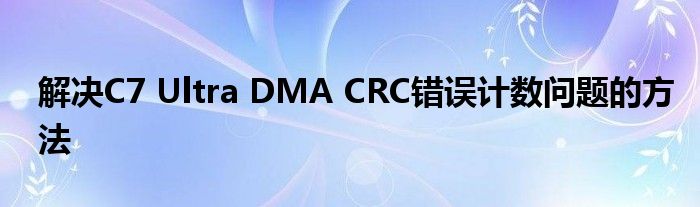 解决C7 Ultra DMA CRC错误计数问题的方法