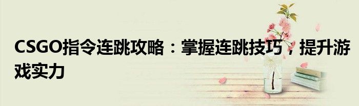 CSGO指令连跳攻略：掌握连跳技巧，提升游戏实力