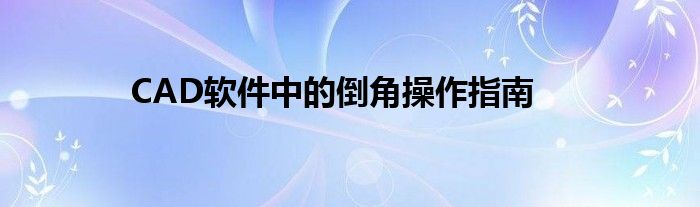 CAD软件中的倒角操作指南