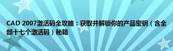 CAD 2007激活码全攻略：获取并解锁你的产品密钥（含全部十七个激活码）秘籍