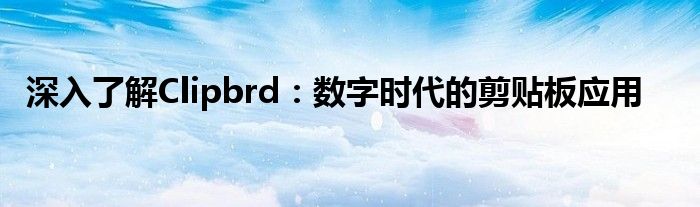 深入了解Clipbrd：数字时代的剪贴板应用