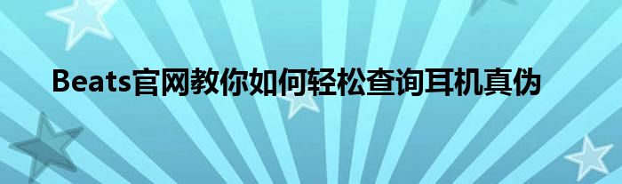 Beats官网教你如何轻松查询耳机真伪
