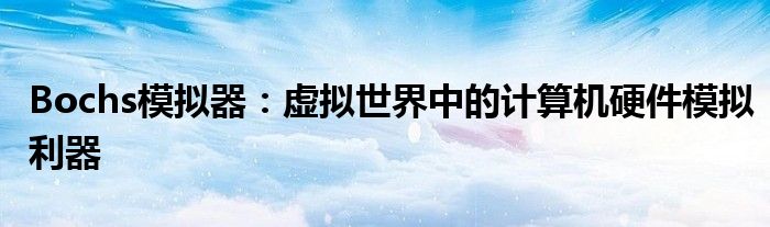 Bochs模拟器：虚拟世界中的计算机硬件模拟利器