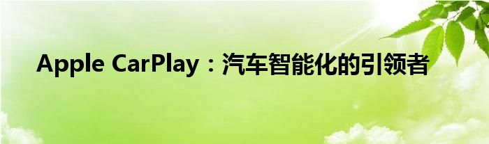 Apple CarPlay：汽车智能化的引领者