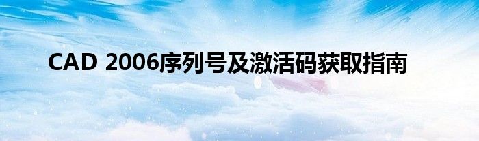 CAD 2006序列号及激活码获取指南
