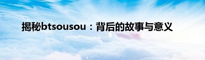 揭秘btsousou：背后的故事与意义