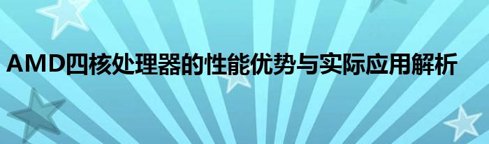 AMD四核处理器的性能优势与实际应用解析