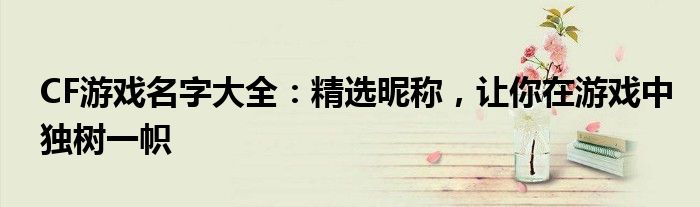 CF游戏名字大全：精选昵称，让你在游戏中独树一帜