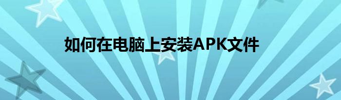 如何在电脑上安装APK文件