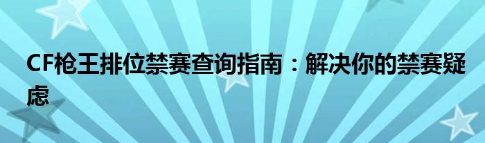 CF枪王排位禁赛查询指南：解决你的禁赛疑虑