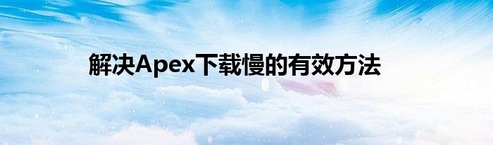 解决Apex下载慢的有效方法