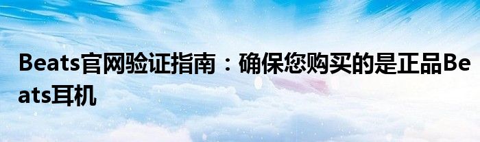 Beats官网验证指南：确保您购买的是正品Beats耳机