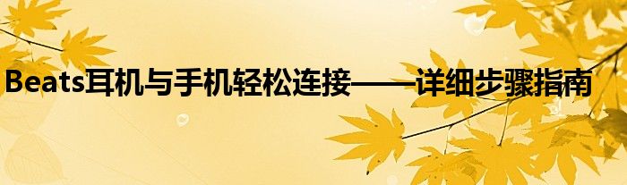 Beats耳机与手机轻松连接——详细步骤指南