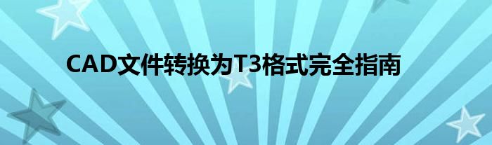CAD文件转换为T3格式完全指南