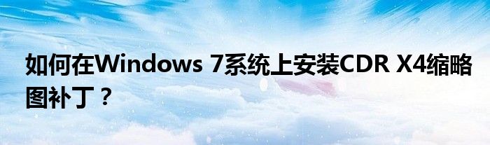 如何在Windows 7系统上安装CDR X4缩略图补丁？