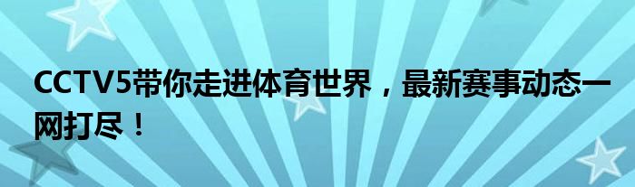 CCTV5带你走进体育世界，最新赛事动态一网打尽！