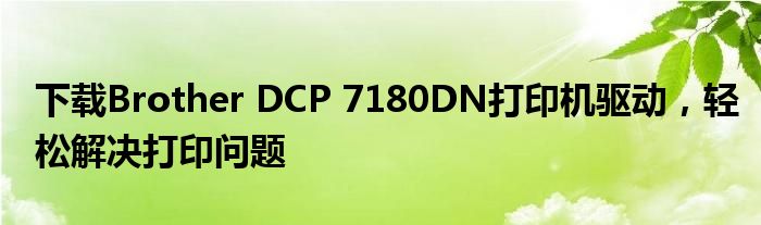 下载Brother DCP 7180DN打印机驱动，轻松解决打印问题