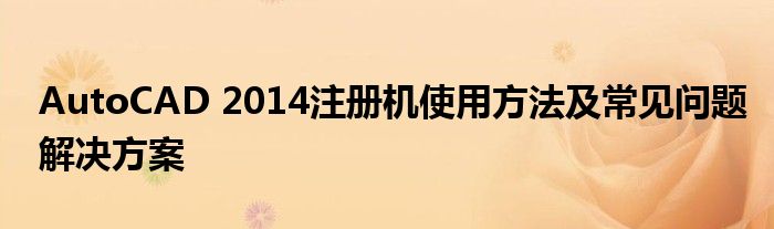 AutoCAD 2014注册机使用方法及常见问题解决方案