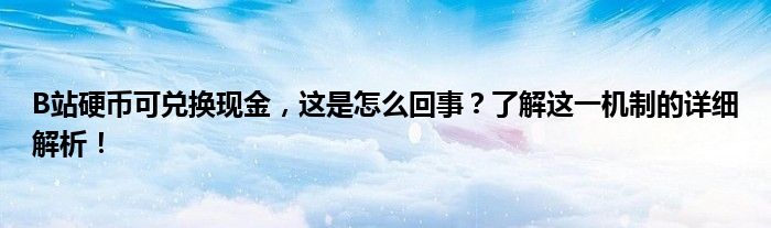 B站硬币可兑换现金，这是怎么回事？了解这一机制的详细解析！