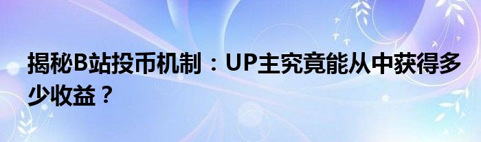 揭秘B站投币机制：UP主究竟能从中获得多少收益？
