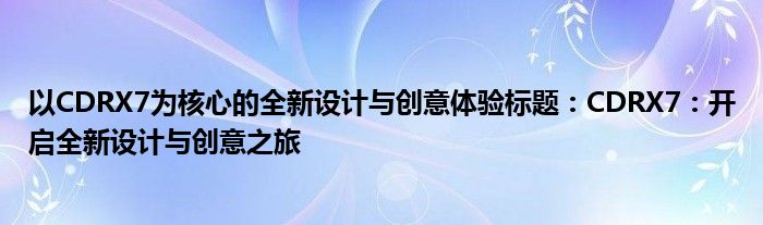 以CDRX7为核心的全新设计与创意体验标题：CDRX7：开启全新设计与创意之旅
