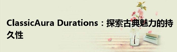 ClassicAura Durations：探索古典魅力的持久性