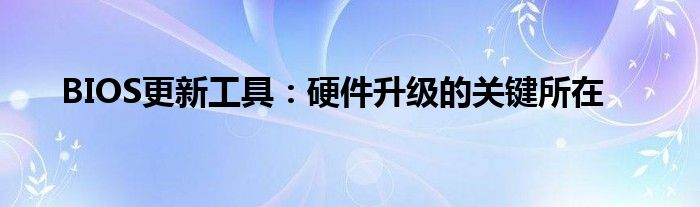 BIOS更新工具：硬件升级的关键所在