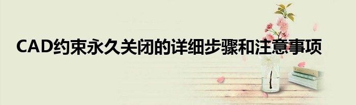CAD约束永久关闭的详细步骤和注意事项