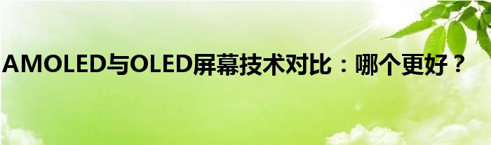 AMOLED与OLED屏幕技术对比：哪个更好？