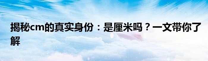 揭秘cm的真实身份：是厘米吗？一文带你了解