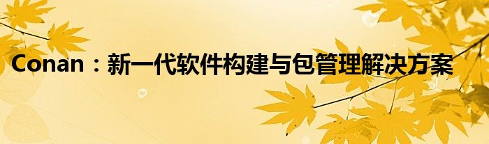 Conan：新一代软件构建与包管理解决方案