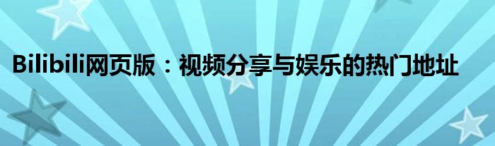 Bilibili网页版：视频分享与娱乐的热门地址