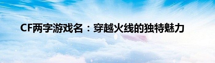 CF两字游戏名：穿越火线的独特魅力