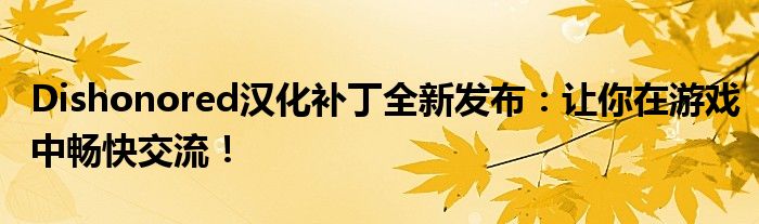 Dishonored汉化补丁全新发布：让你在游戏中畅快交流！